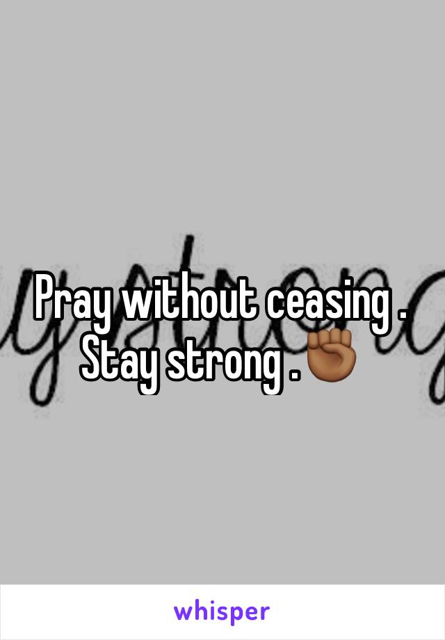 Pray without ceasing . Stay strong .✊🏾