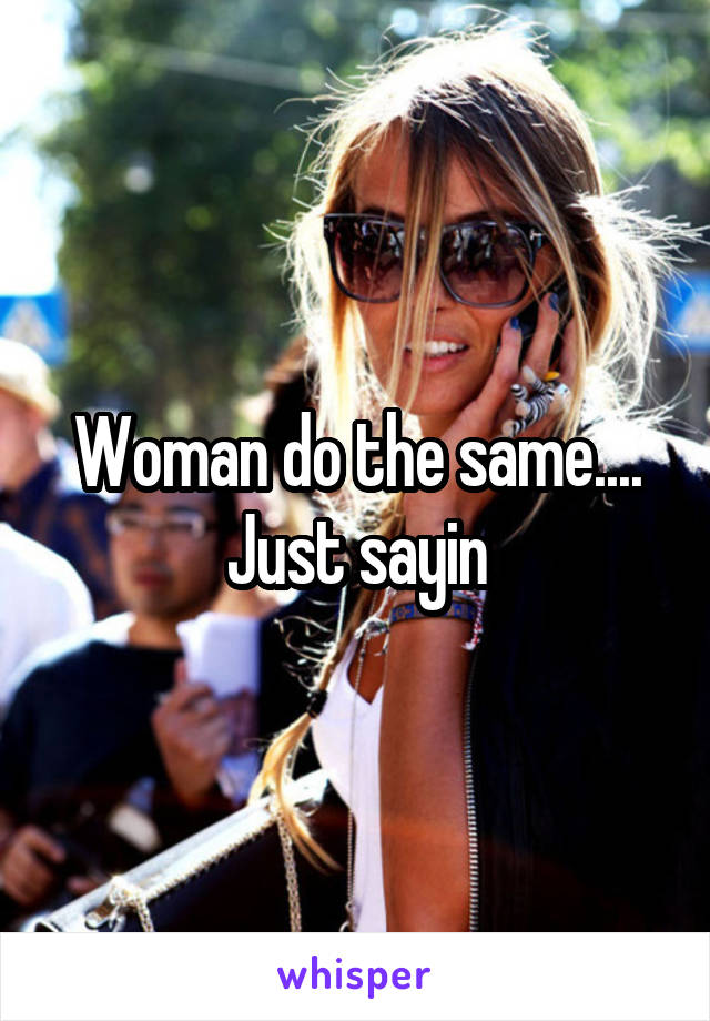 Woman do the same.... Just sayin