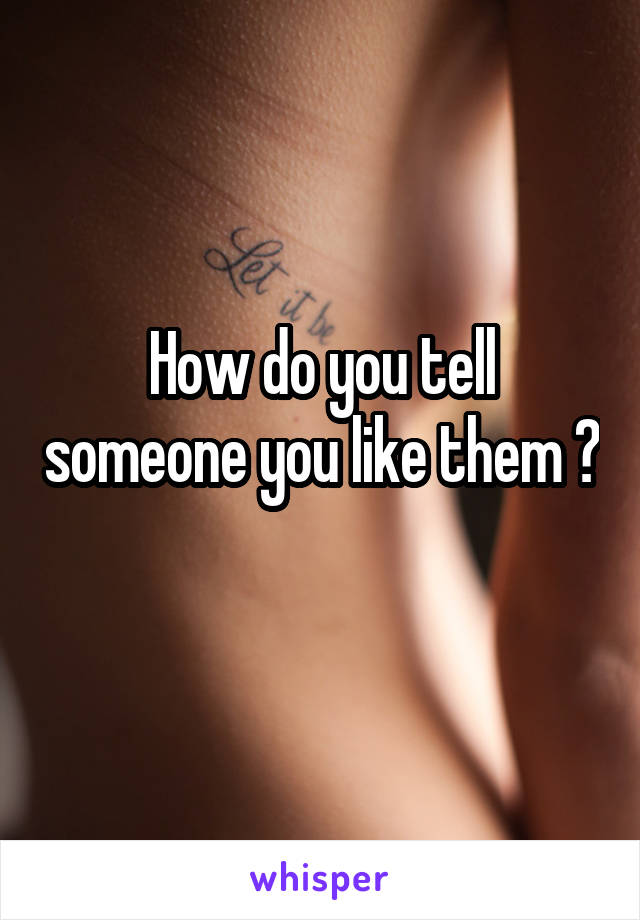 How do you tell someone you like them ? 