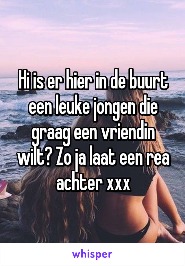 Hi is er hier in de buurt een leuke jongen die graag een vriendin wilt? Zo ja laat een rea achter xxx