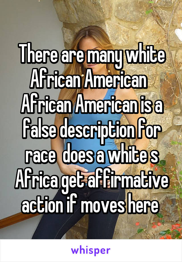 There are many white African American   African American is a false description for race  does a white s Africa get affirmative action if moves here 