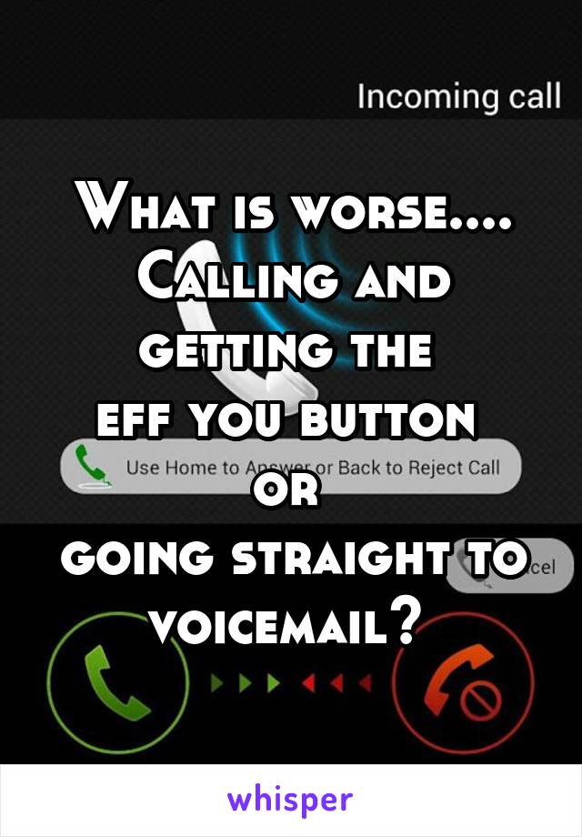 What is worse....
Calling and getting the 
eff you button 
or 
going straight to voicemail? 