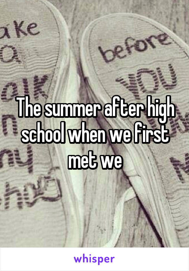 The summer after high school when we first met we