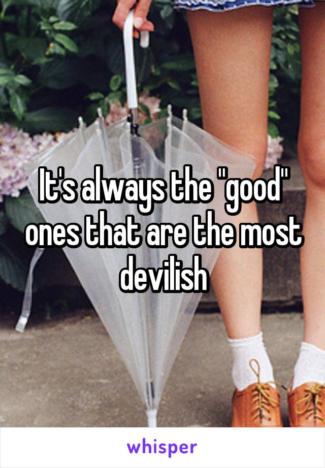 It's always the "good" ones that are the most devilish