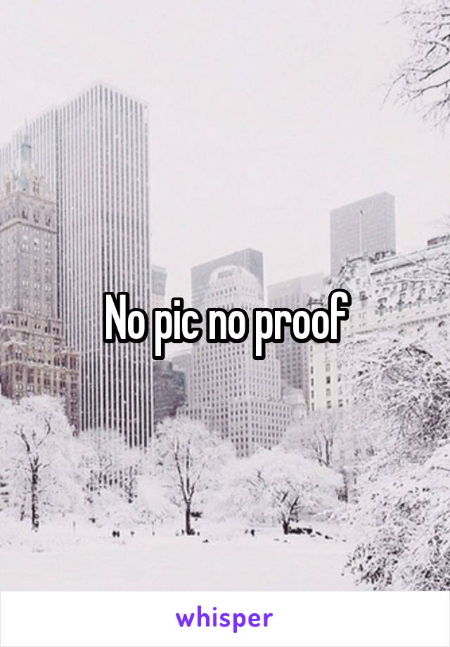 No pic no proof