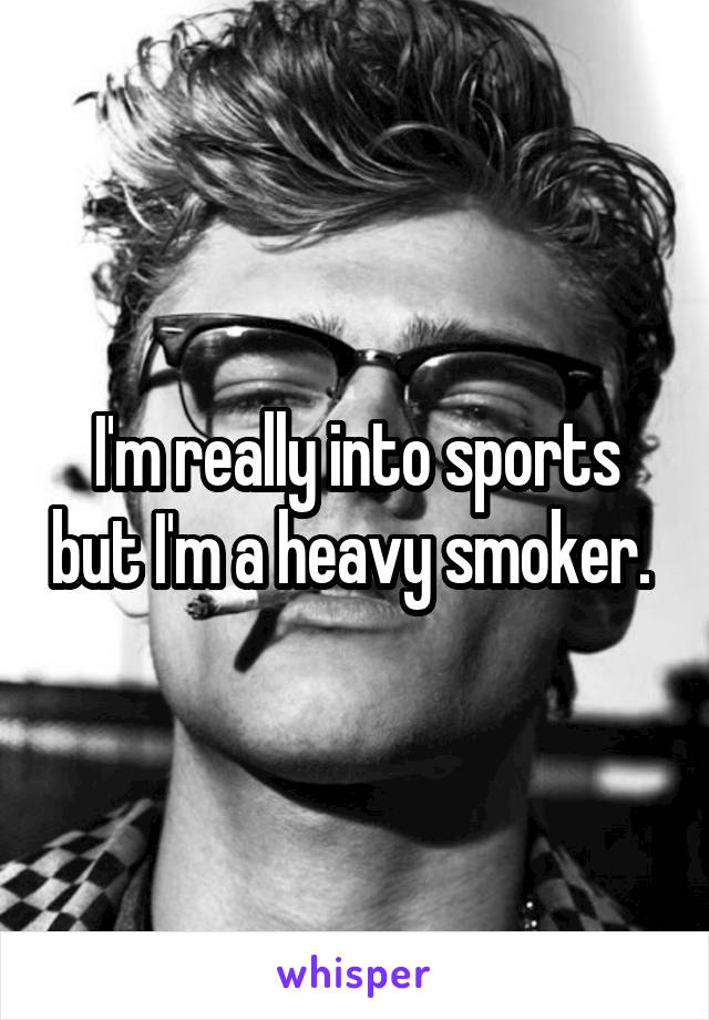 I'm really into sports but I'm a heavy smoker. 