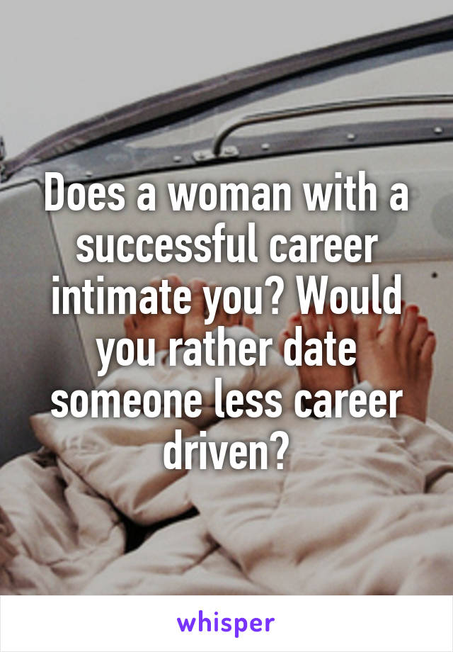 Does a woman with a successful career intimate you? Would you rather date someone less career driven?