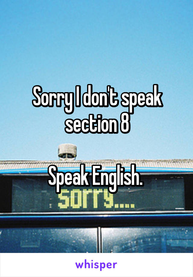 Sorry I don't speak section 8

Speak English. 