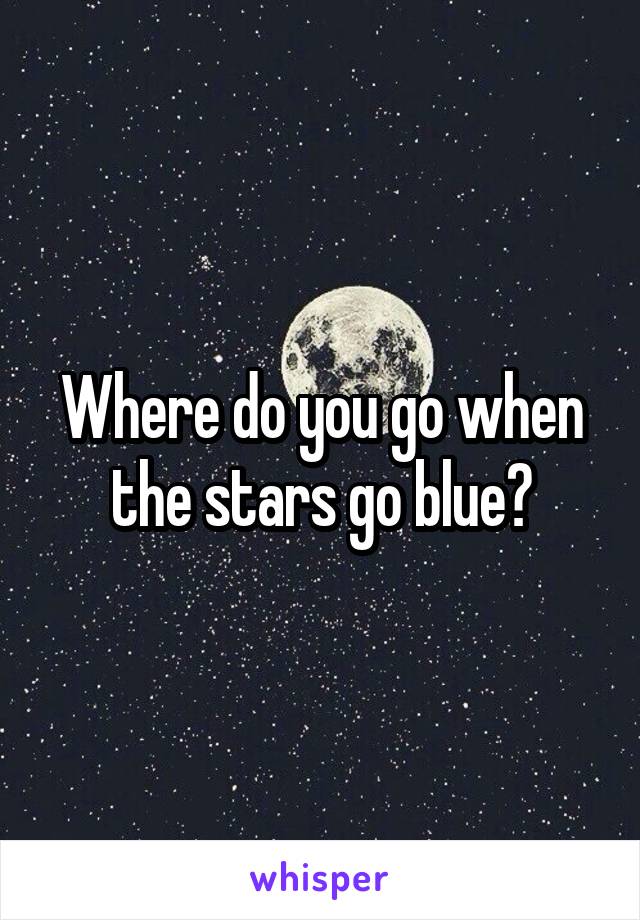 Where do you go when the stars go blue?