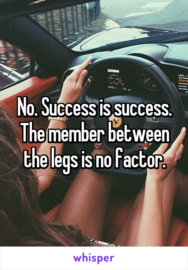 No. Success is success. The member between the legs is no factor.