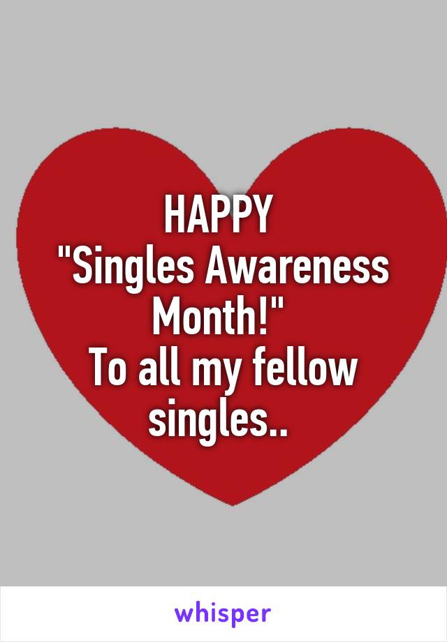 HAPPY 
"Singles Awareness Month!" 
To all my fellow singles.. 