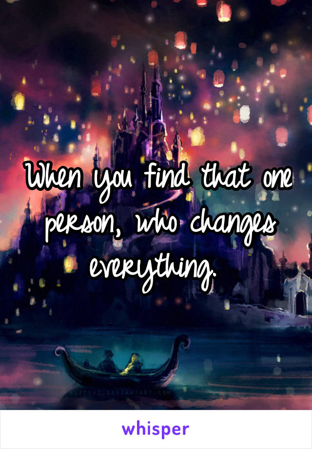 When you find that one person, who changes everything. 