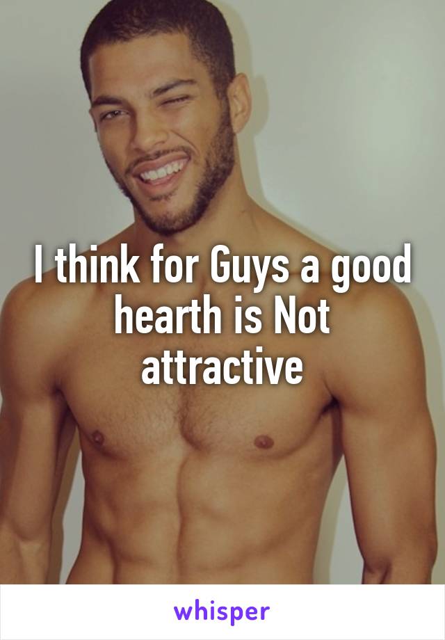 I think for Guys a good hearth is Not attractive