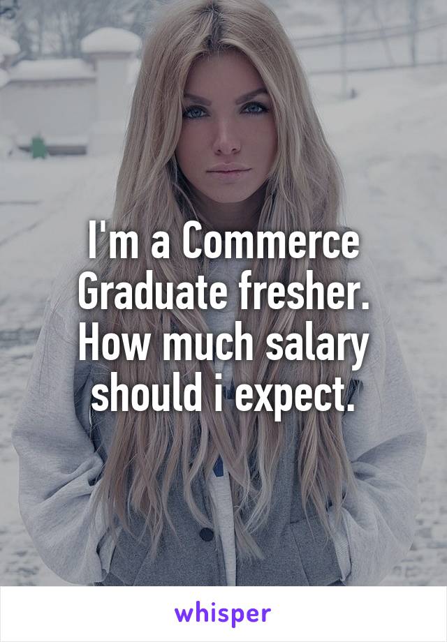 I'm a Commerce Graduate fresher.
How much salary should i expect.