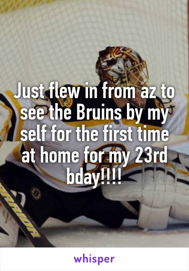 Just flew in from az to see the Bruins by my self for the first time at home for my 23rd bday!!!!