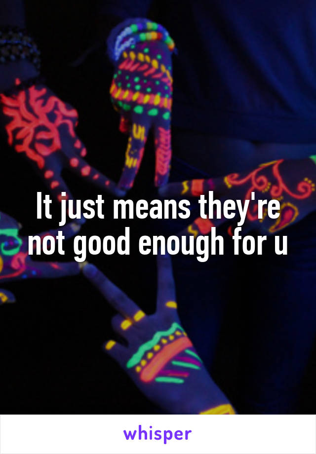 It just means they're not good enough for u