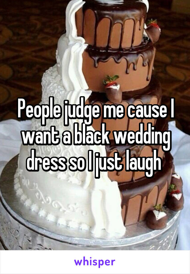 People judge me cause I want a black wedding dress so I just laugh 