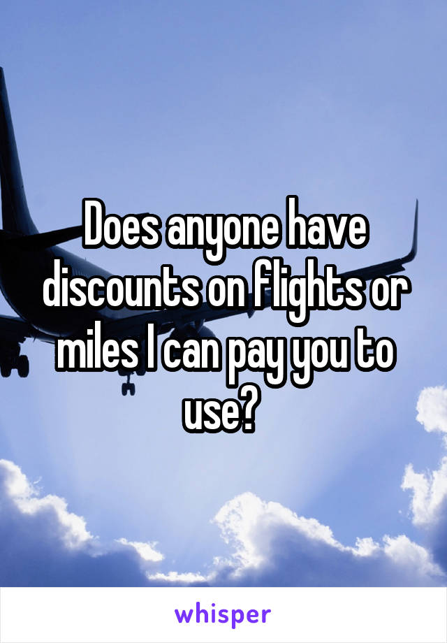 Does anyone have discounts on flights or miles I can pay you to use? 