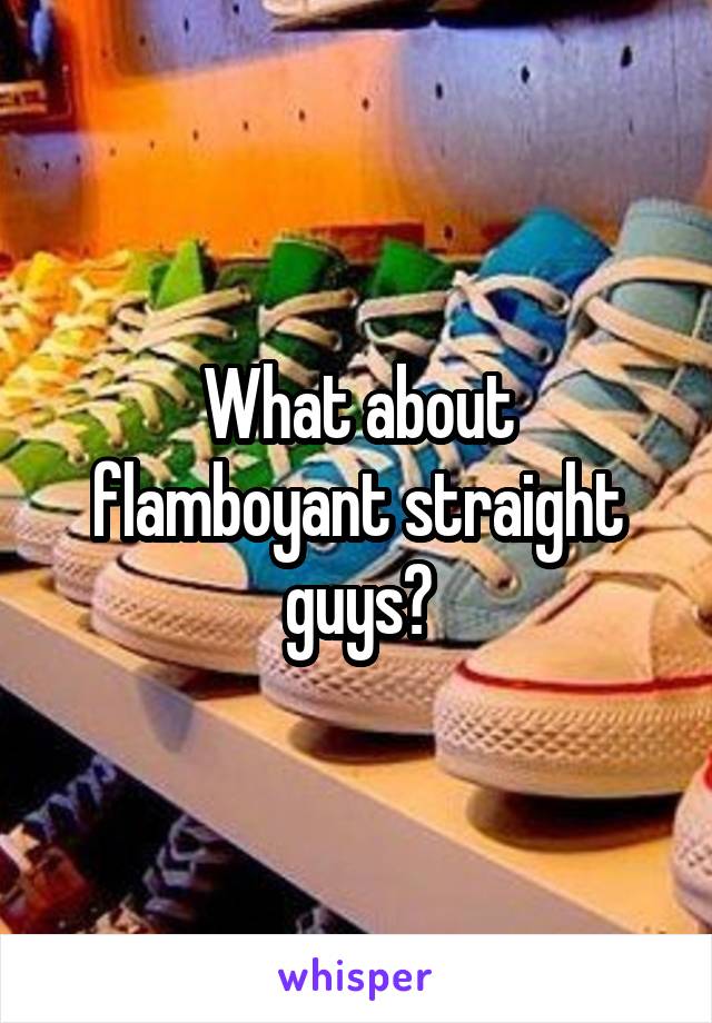 What about flamboyant straight guys?