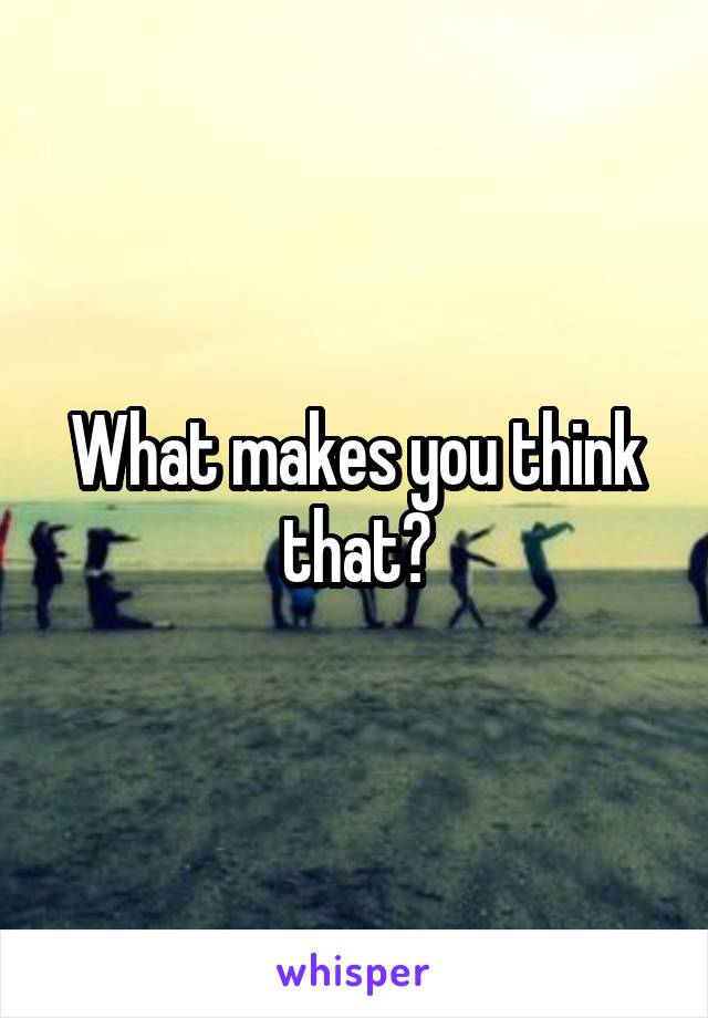 What makes you think that?