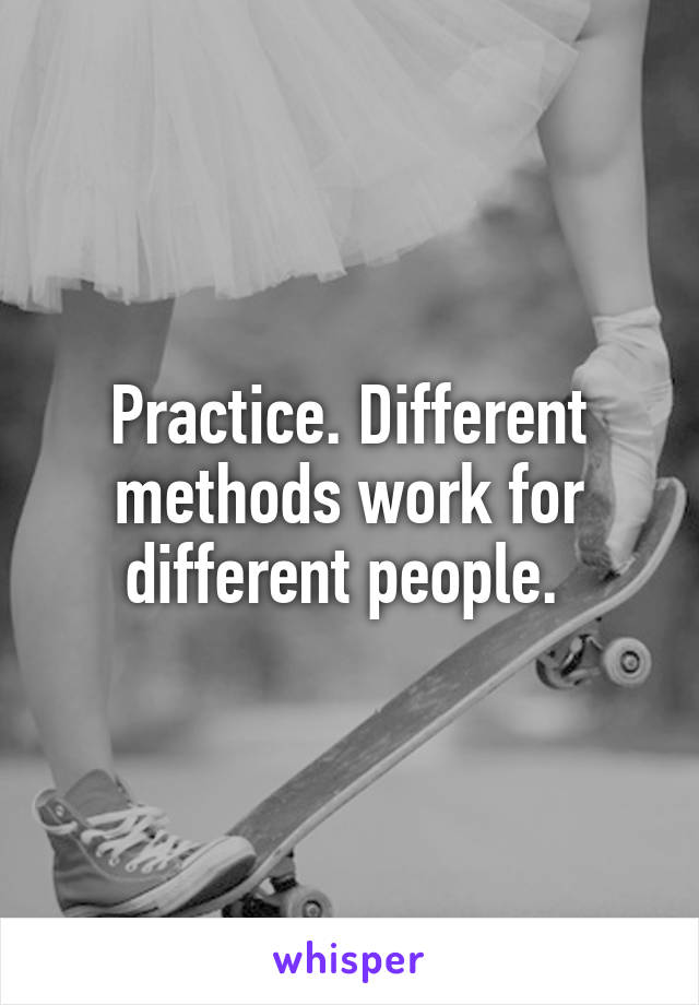 Practice. Different methods work for different people. 