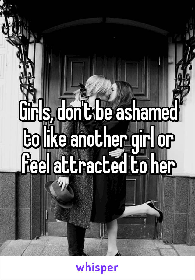 Girls, don't be ashamed to like another girl or feel attracted to her