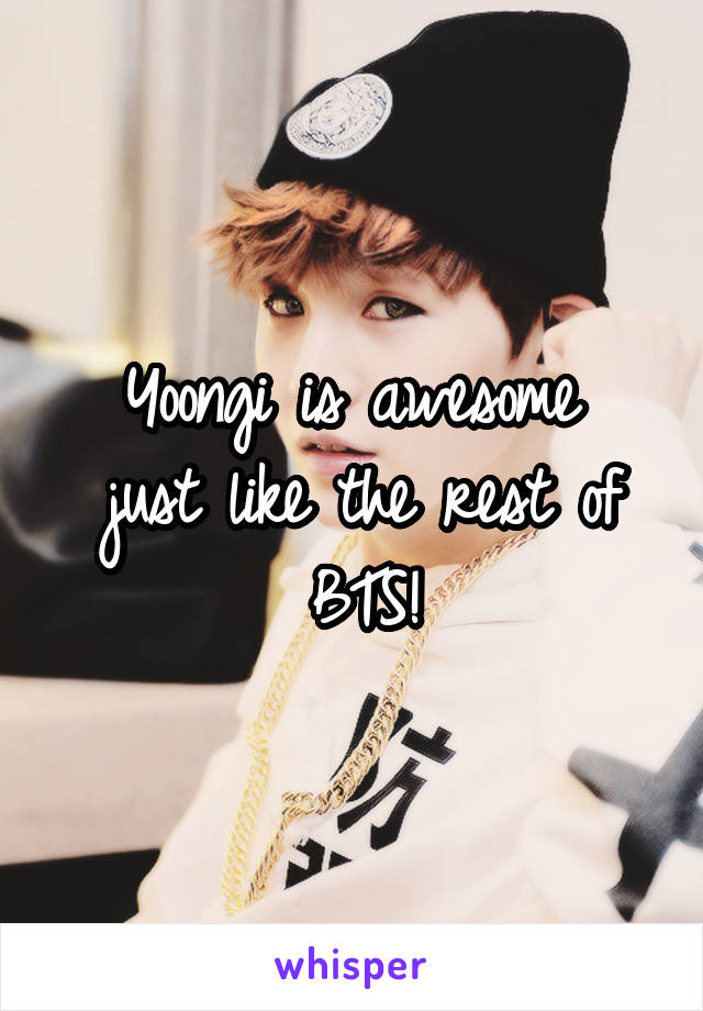 Yoongi is awesome  just like the rest of BTS!