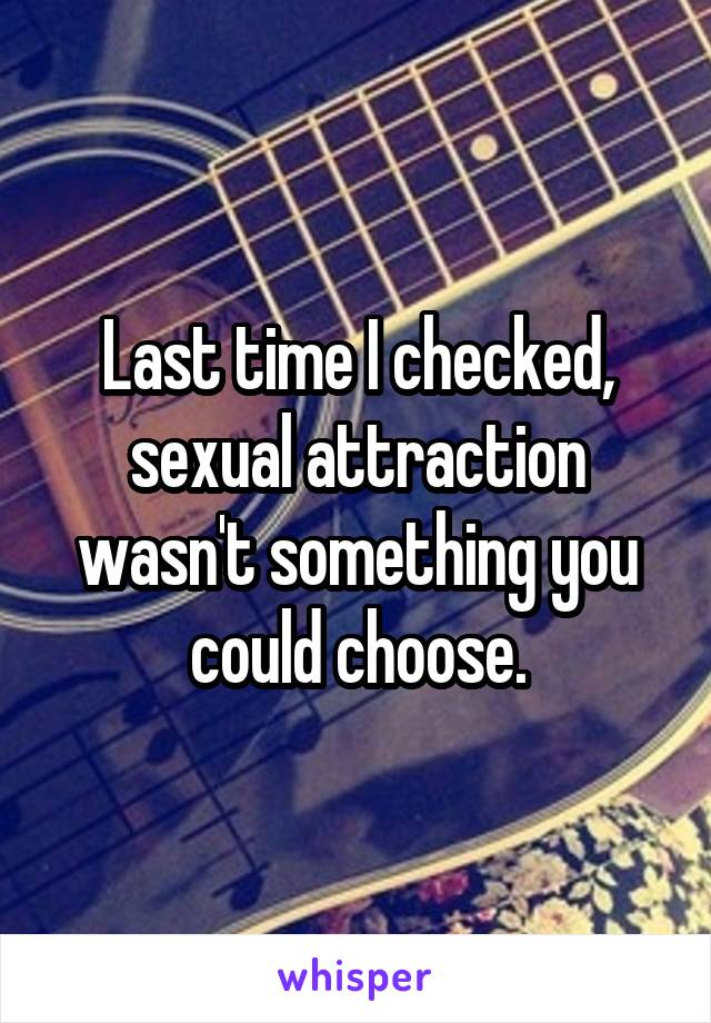 Last time I checked, sexual attraction wasn't something you could choose.