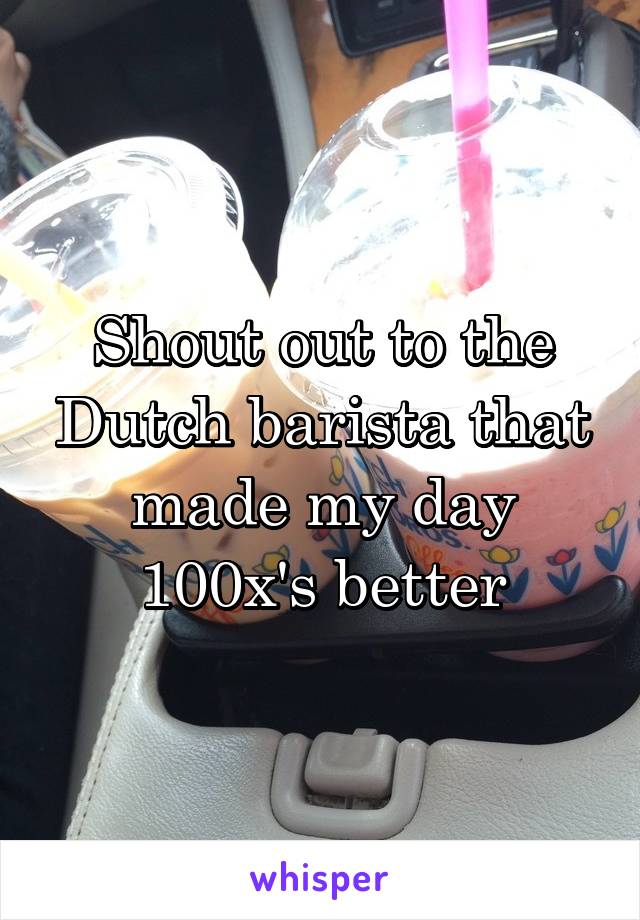 Shout out to the Dutch barista that made my day 100x's better