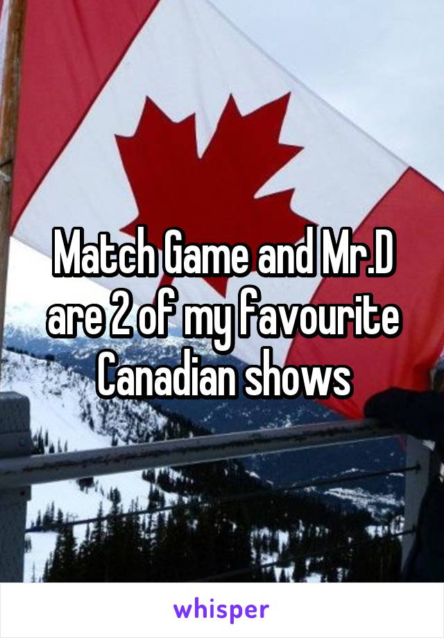 Match Game and Mr.D are 2 of my favourite Canadian shows