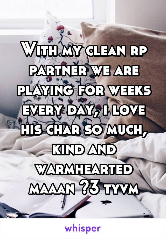 With my clean rp partner we are playing for weeks every day, i love his char so much, kind and warmhearted maaan <3 tyvm