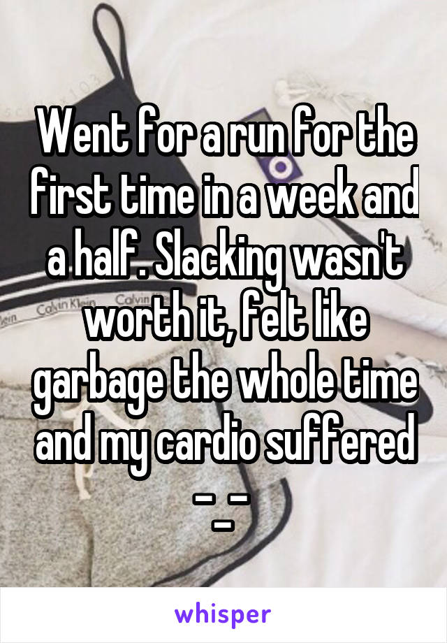 Went for a run for the first time in a week and a half. Slacking wasn't worth it, felt like garbage the whole time and my cardio suffered -_- 