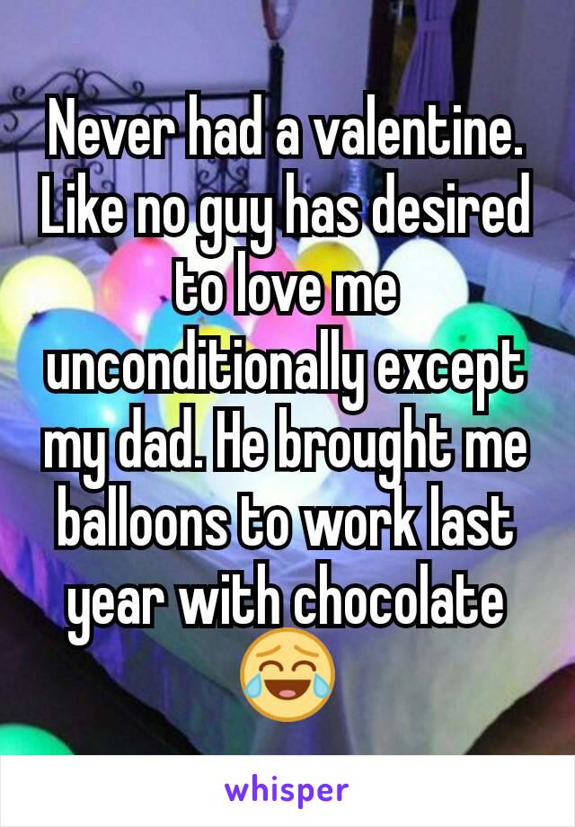 Never had a valentine. Like no guy has desired to love me unconditionally except my dad. He brought me balloons to work last year with chocolate 😂