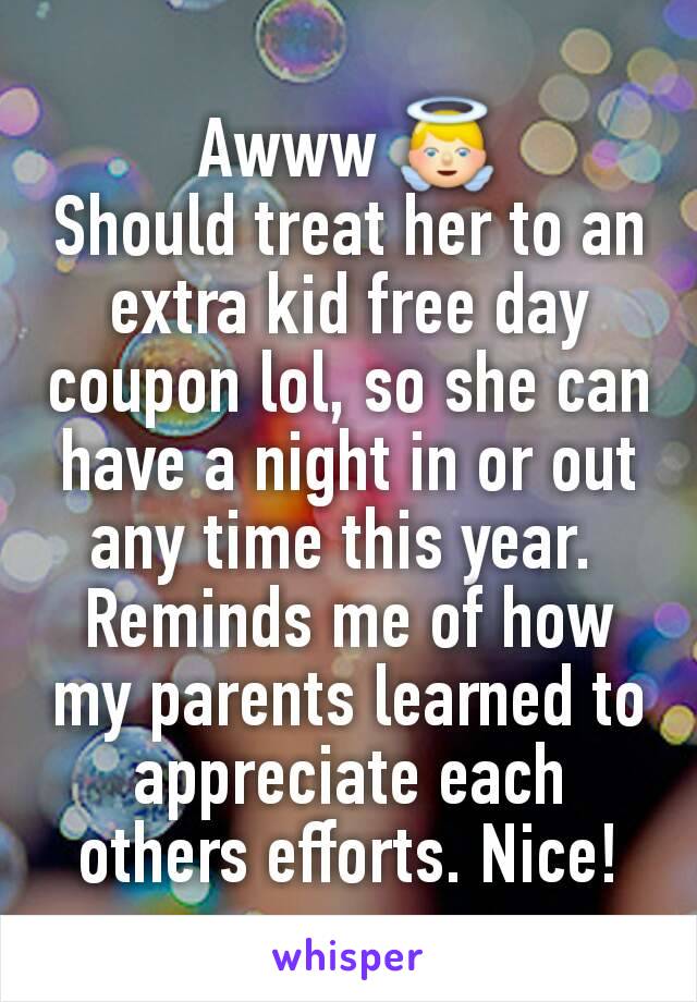 Awww 👼
Should treat her to an extra kid free day coupon lol, so she can have a night in or out any time this year. 
Reminds me of how my parents learned to appreciate each others efforts. Nice!