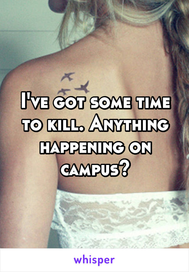 I've got some time to kill. Anything happening on campus?