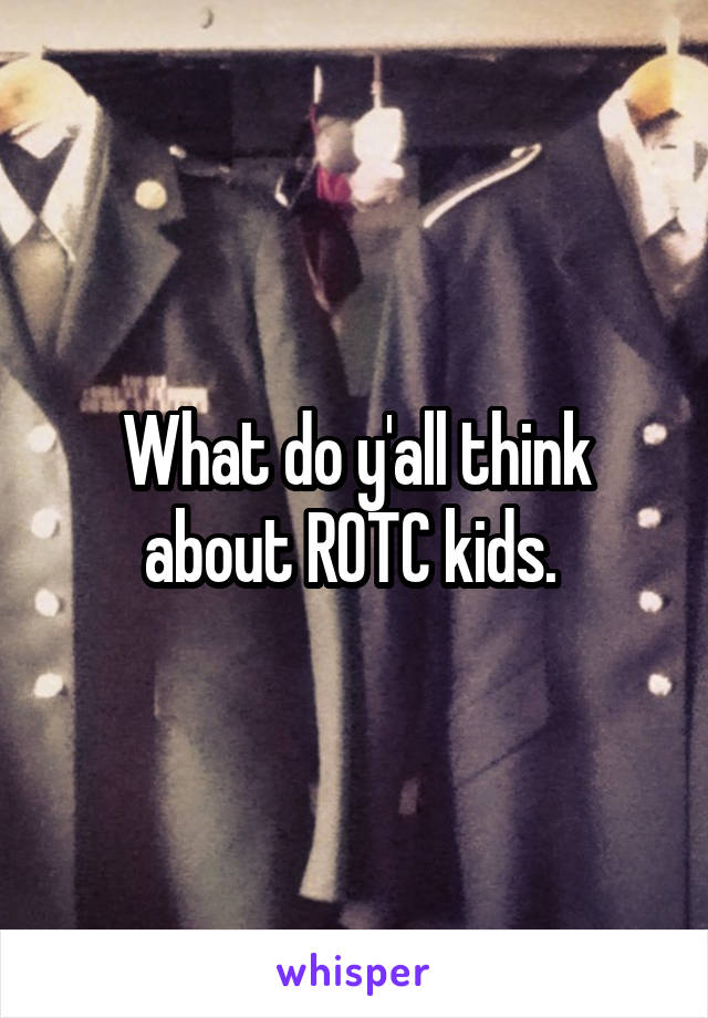 What do y'all think about ROTC kids. 