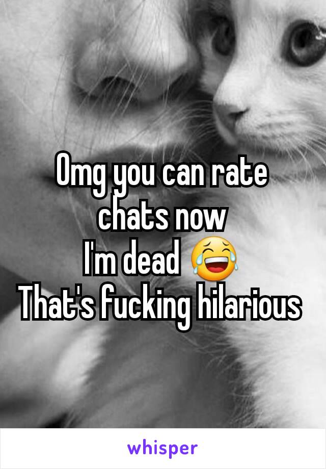 Omg you can rate chats now
I'm dead 😂
That's fucking hilarious 