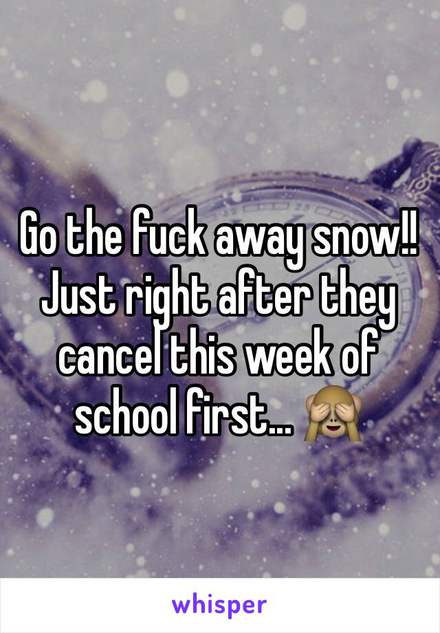 Go the fuck away snow!! Just right after they cancel this week of school first... 🙈