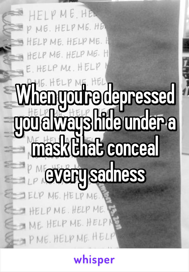 When you're depressed you always hide under a mask that conceal every sadness