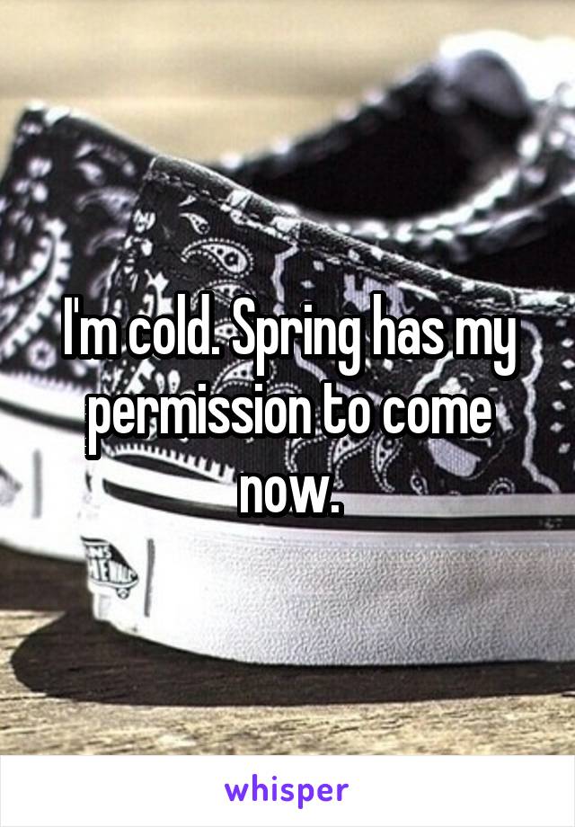 I'm cold. Spring has my permission to come now.