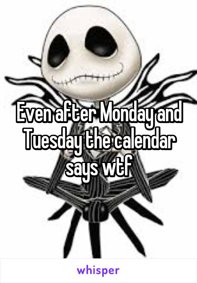 Even after Monday and Tuesday the calendar says wtf