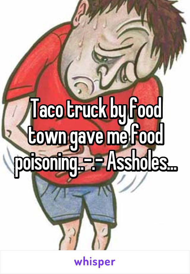 Taco truck by food town gave me food poisoning..-.- Assholes...