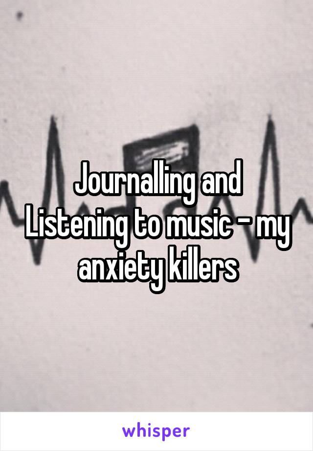 Journalling and Listening to music - my anxiety killers