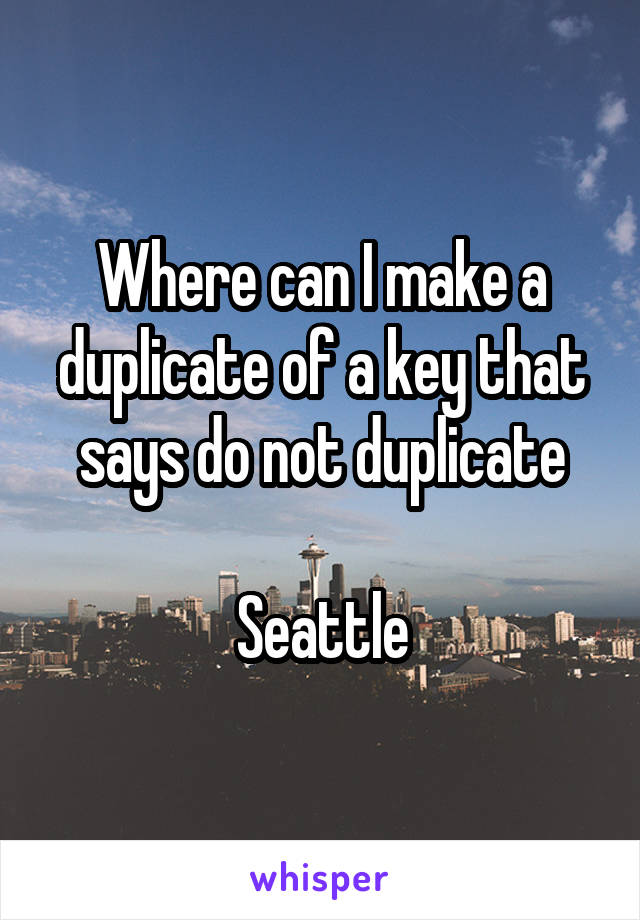 Where can I make a duplicate of a key that says do not duplicate

Seattle