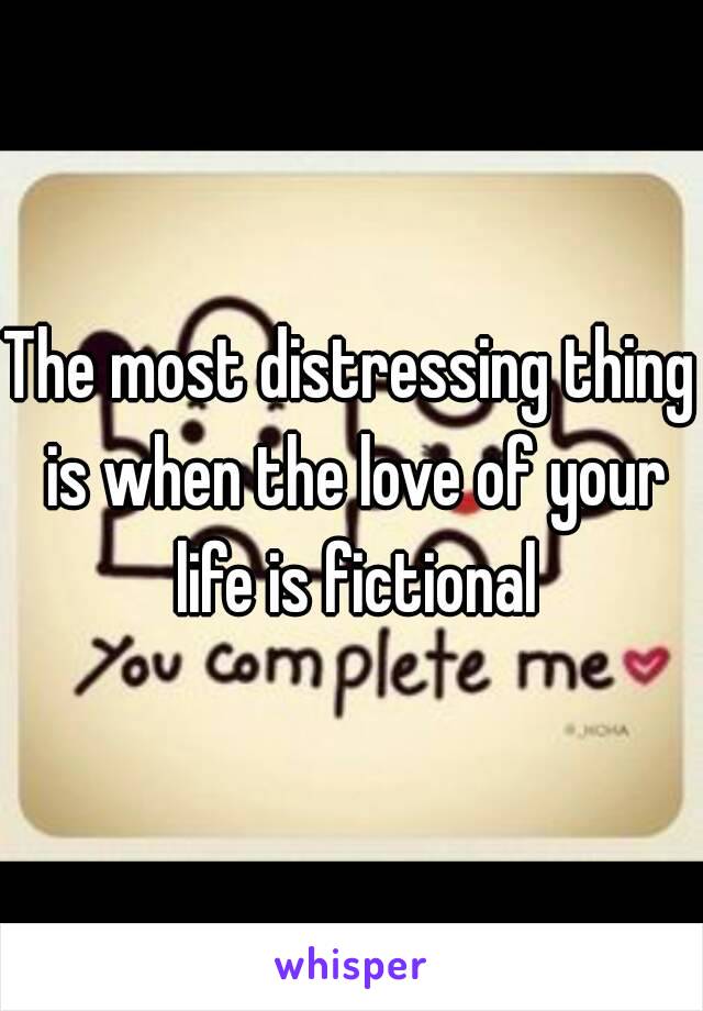 The most distressing thing is when the love of your life is fictional