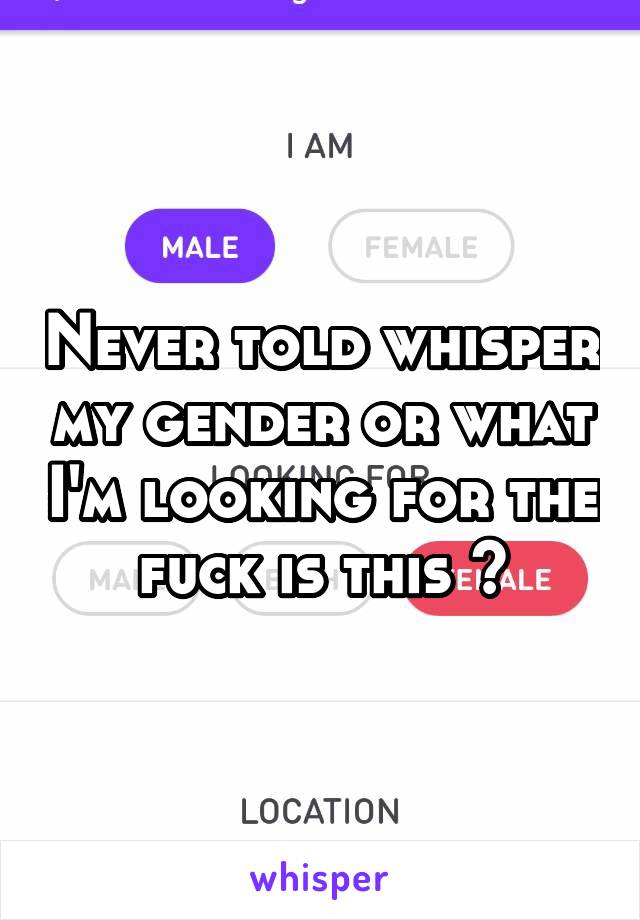 Never told whisper my gender or what I'm looking for the fuck is this ?