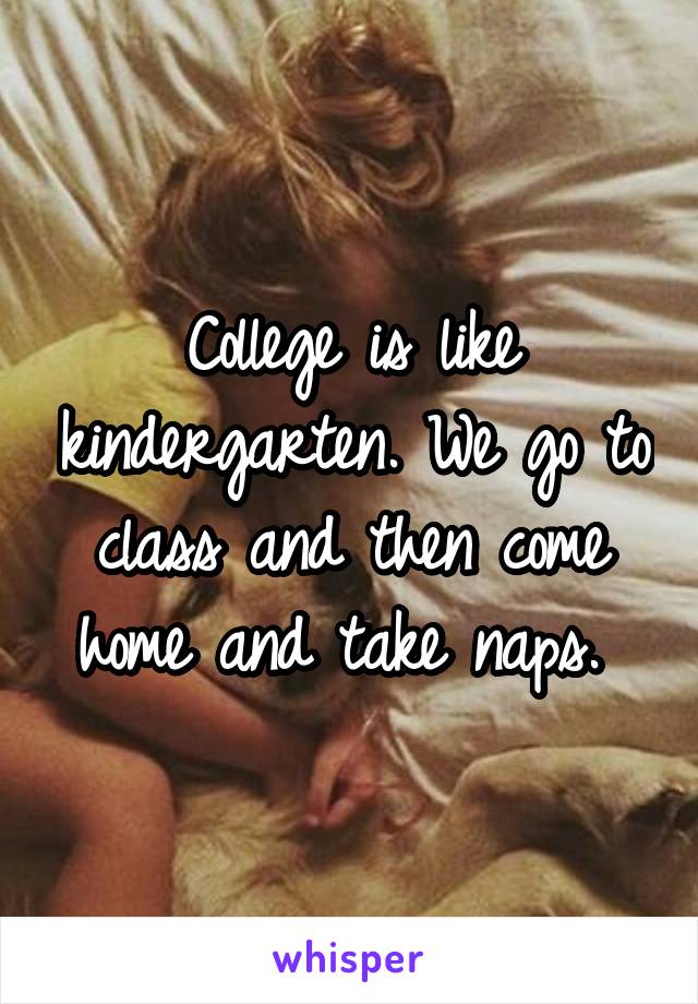 College is like kindergarten. We go to class and then come home and take naps. 