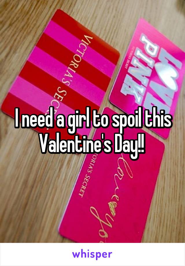 I need a girl to spoil this Valentine's Day!! 