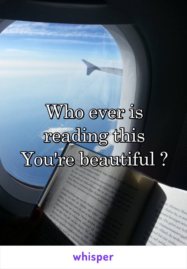 Who ever is reading this
You're beautiful ❤