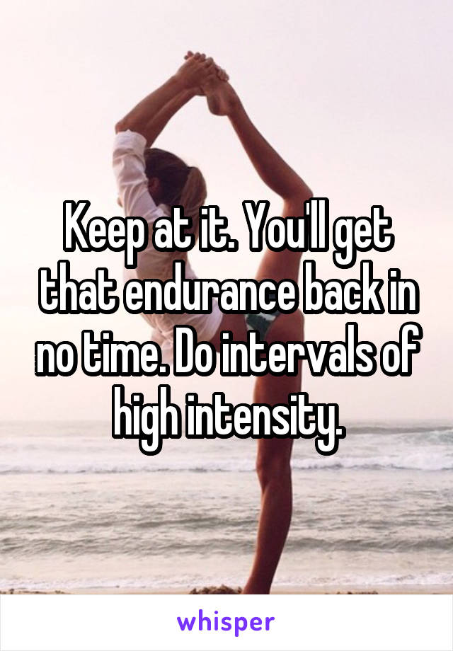 Keep at it. You'll get that endurance back in no time. Do intervals of high intensity.